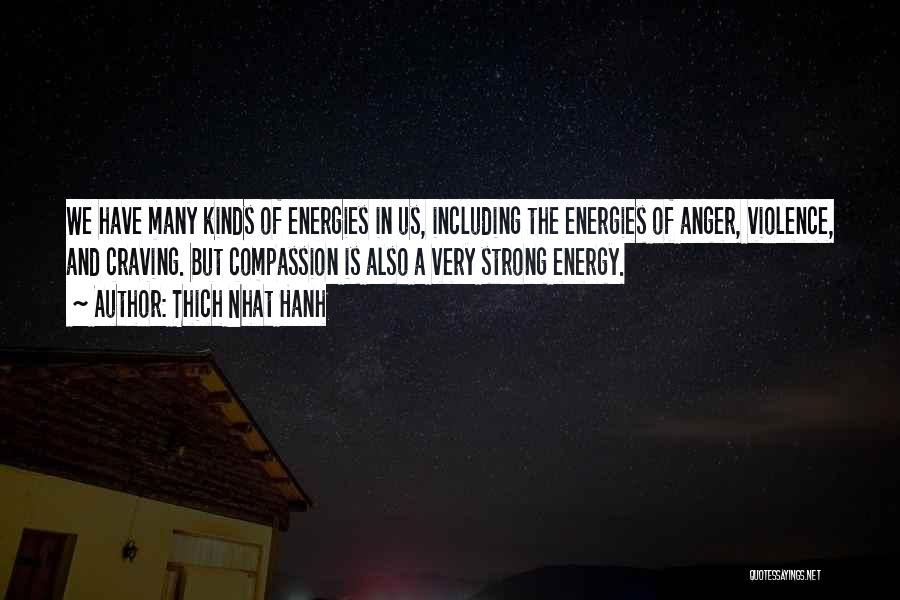 Thich Nhat Hanh Quotes: We Have Many Kinds Of Energies In Us, Including The Energies Of Anger, Violence, And Craving. But Compassion Is Also