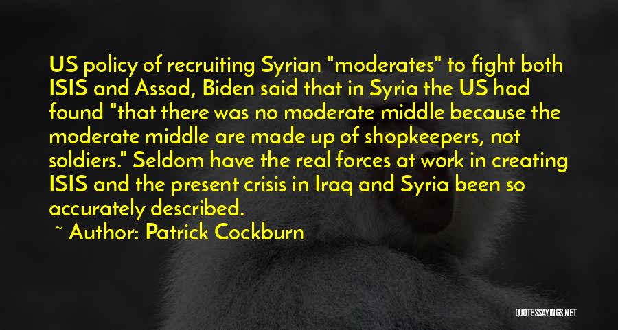 Patrick Cockburn Quotes: Us Policy Of Recruiting Syrian Moderates To Fight Both Isis And Assad, Biden Said That In Syria The Us Had