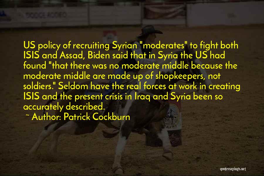 Patrick Cockburn Quotes: Us Policy Of Recruiting Syrian Moderates To Fight Both Isis And Assad, Biden Said That In Syria The Us Had
