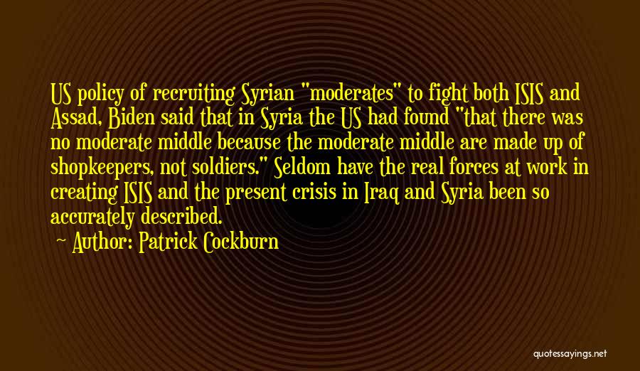 Patrick Cockburn Quotes: Us Policy Of Recruiting Syrian Moderates To Fight Both Isis And Assad, Biden Said That In Syria The Us Had