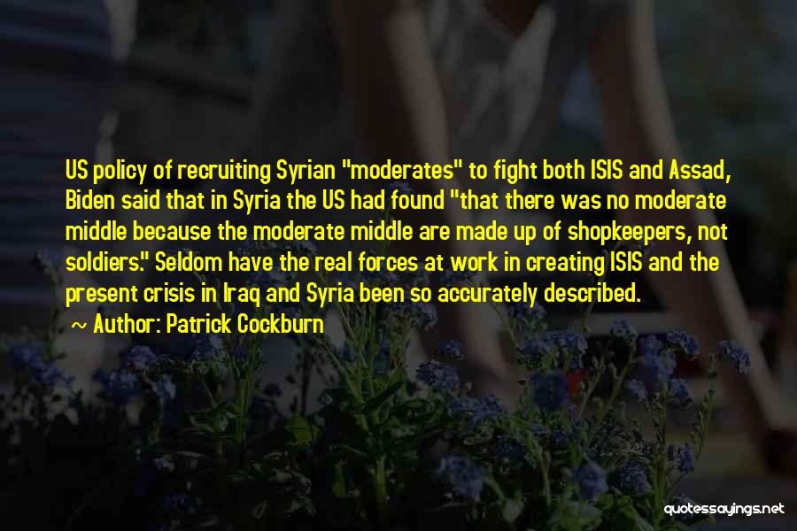 Patrick Cockburn Quotes: Us Policy Of Recruiting Syrian Moderates To Fight Both Isis And Assad, Biden Said That In Syria The Us Had