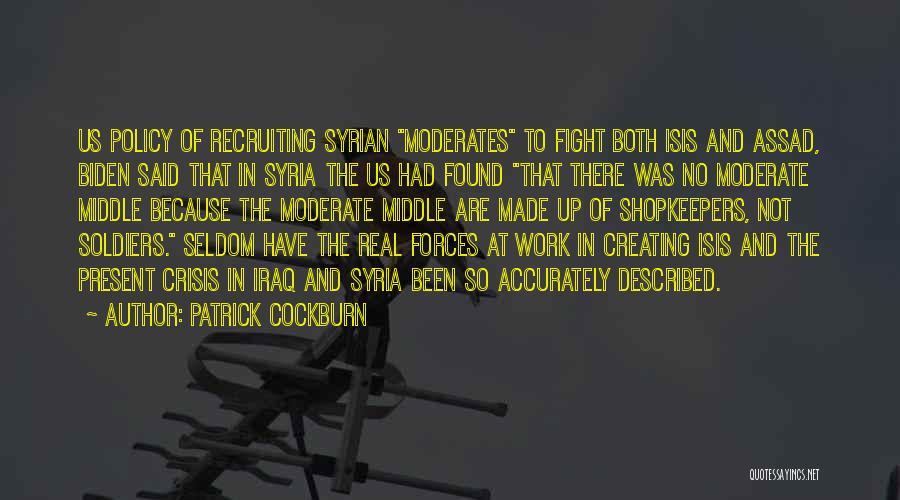 Patrick Cockburn Quotes: Us Policy Of Recruiting Syrian Moderates To Fight Both Isis And Assad, Biden Said That In Syria The Us Had