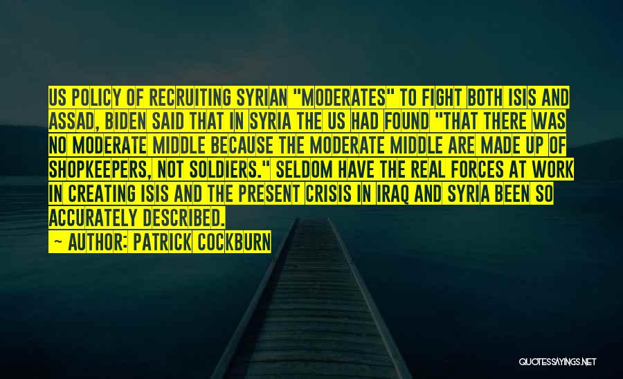 Patrick Cockburn Quotes: Us Policy Of Recruiting Syrian Moderates To Fight Both Isis And Assad, Biden Said That In Syria The Us Had