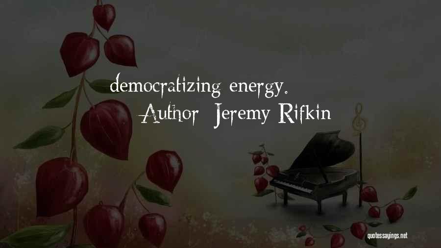 Jeremy Rifkin Quotes: Democratizing Energy.