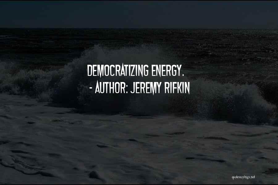 Jeremy Rifkin Quotes: Democratizing Energy.