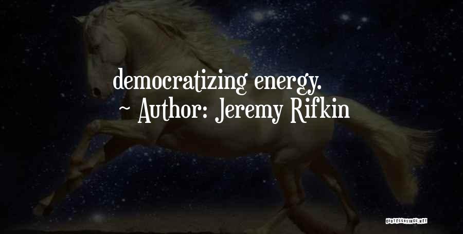 Jeremy Rifkin Quotes: Democratizing Energy.