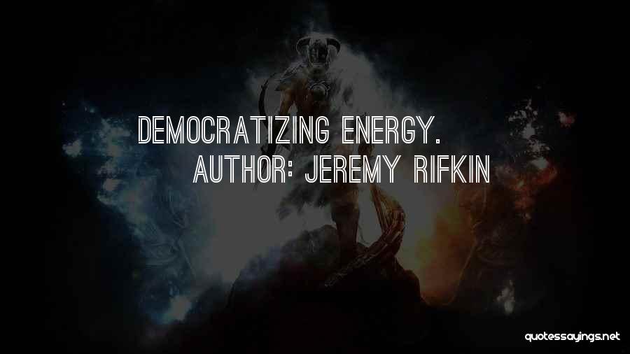 Jeremy Rifkin Quotes: Democratizing Energy.