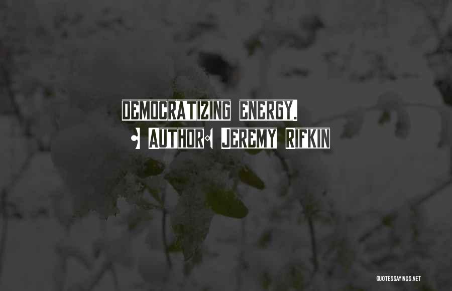 Jeremy Rifkin Quotes: Democratizing Energy.