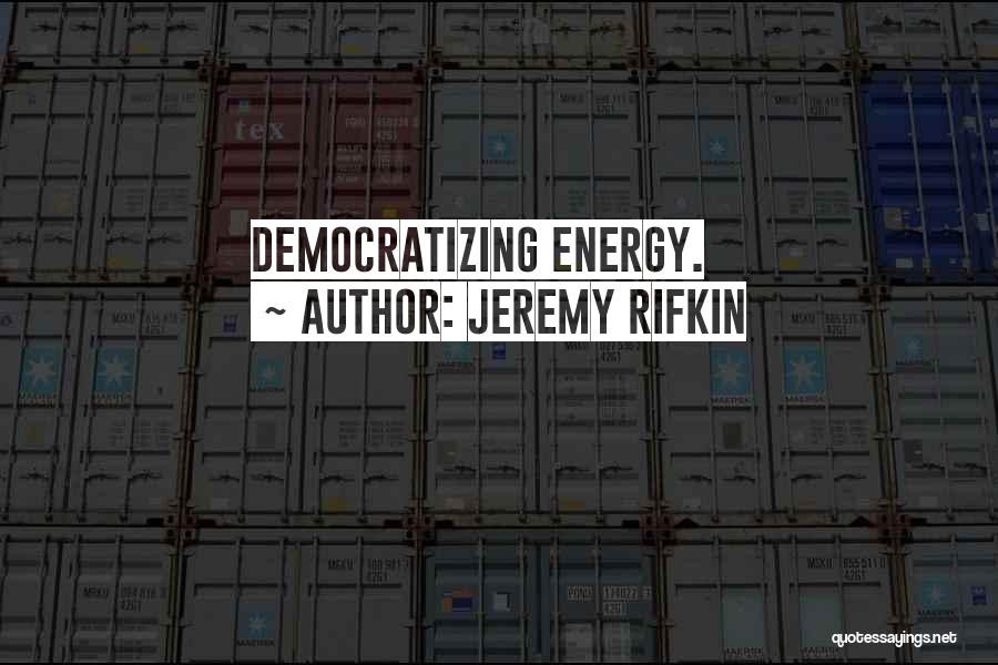 Jeremy Rifkin Quotes: Democratizing Energy.