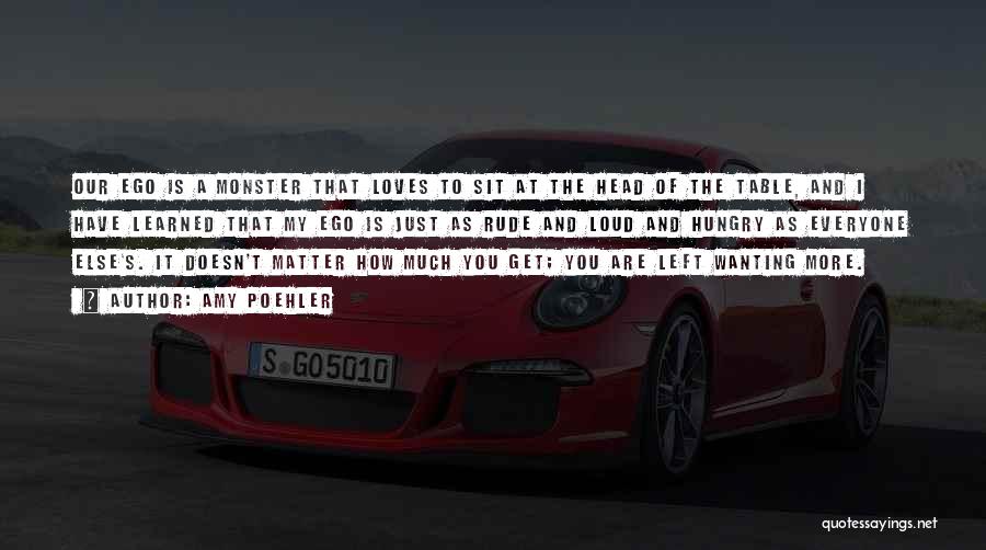 Amy Poehler Quotes: Our Ego Is A Monster That Loves To Sit At The Head Of The Table, And I Have Learned That