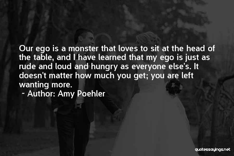 Amy Poehler Quotes: Our Ego Is A Monster That Loves To Sit At The Head Of The Table, And I Have Learned That