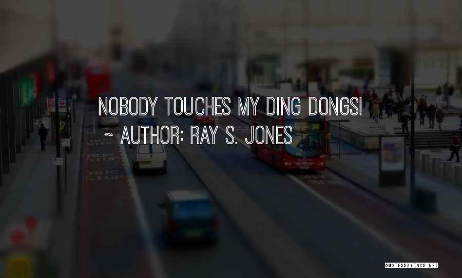Ray S. Jones Quotes: Nobody Touches My Ding Dongs!