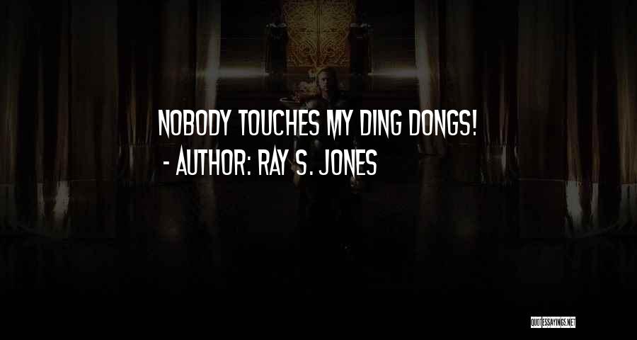 Ray S. Jones Quotes: Nobody Touches My Ding Dongs!
