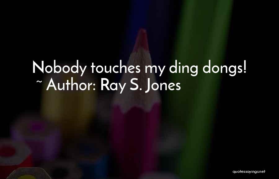 Ray S. Jones Quotes: Nobody Touches My Ding Dongs!