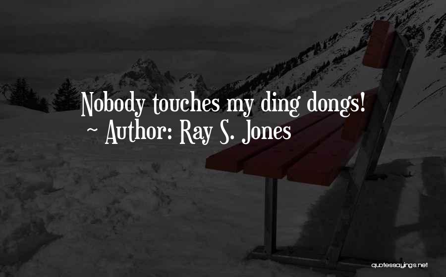 Ray S. Jones Quotes: Nobody Touches My Ding Dongs!