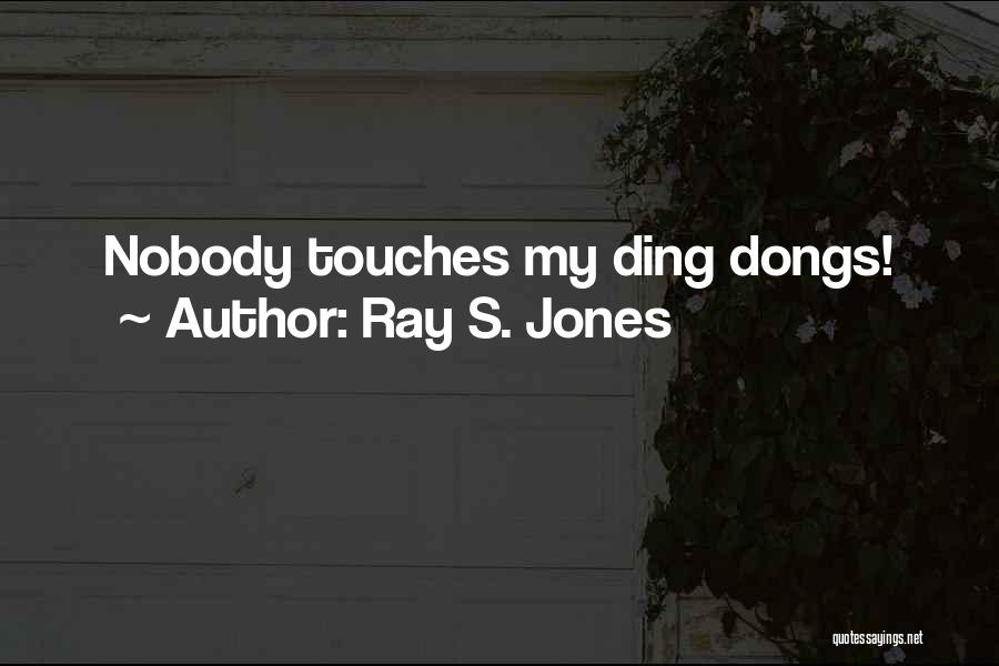 Ray S. Jones Quotes: Nobody Touches My Ding Dongs!