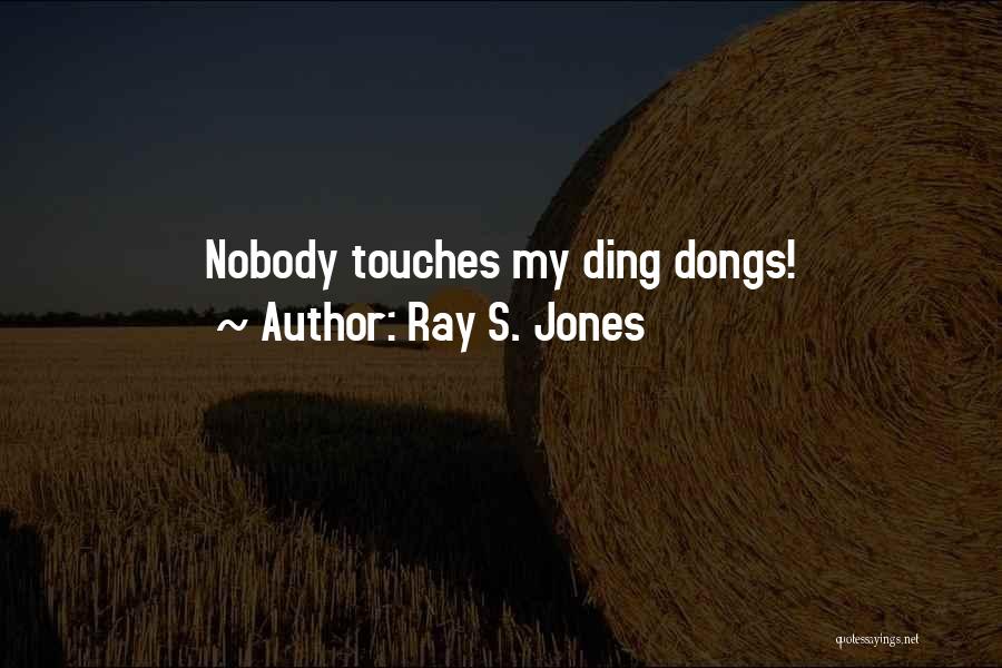 Ray S. Jones Quotes: Nobody Touches My Ding Dongs!