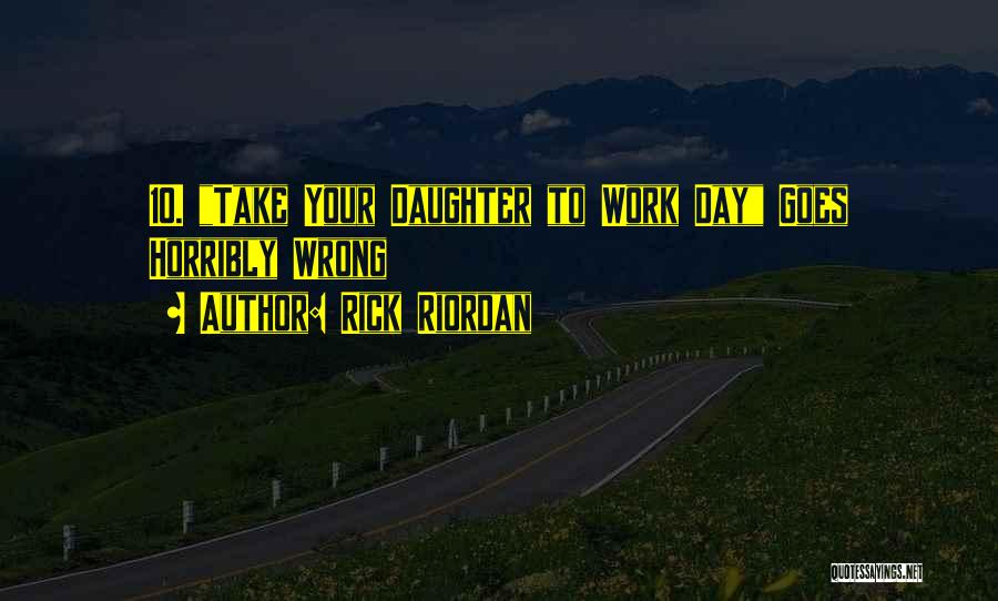 Rick Riordan Quotes: 10. Take Your Daughter To Work Day Goes Horribly Wrong