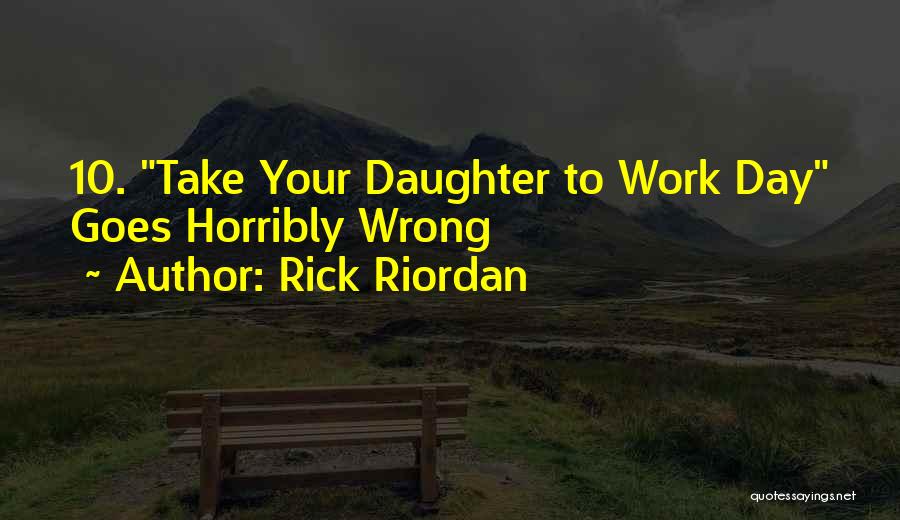 Rick Riordan Quotes: 10. Take Your Daughter To Work Day Goes Horribly Wrong