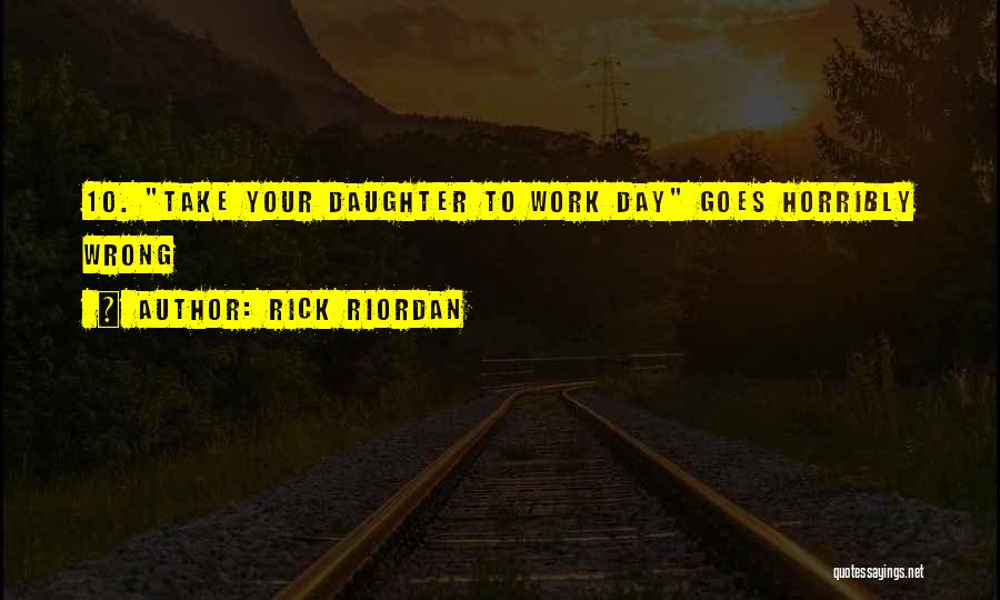 Rick Riordan Quotes: 10. Take Your Daughter To Work Day Goes Horribly Wrong