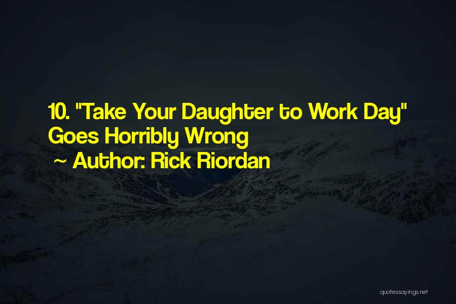 Rick Riordan Quotes: 10. Take Your Daughter To Work Day Goes Horribly Wrong