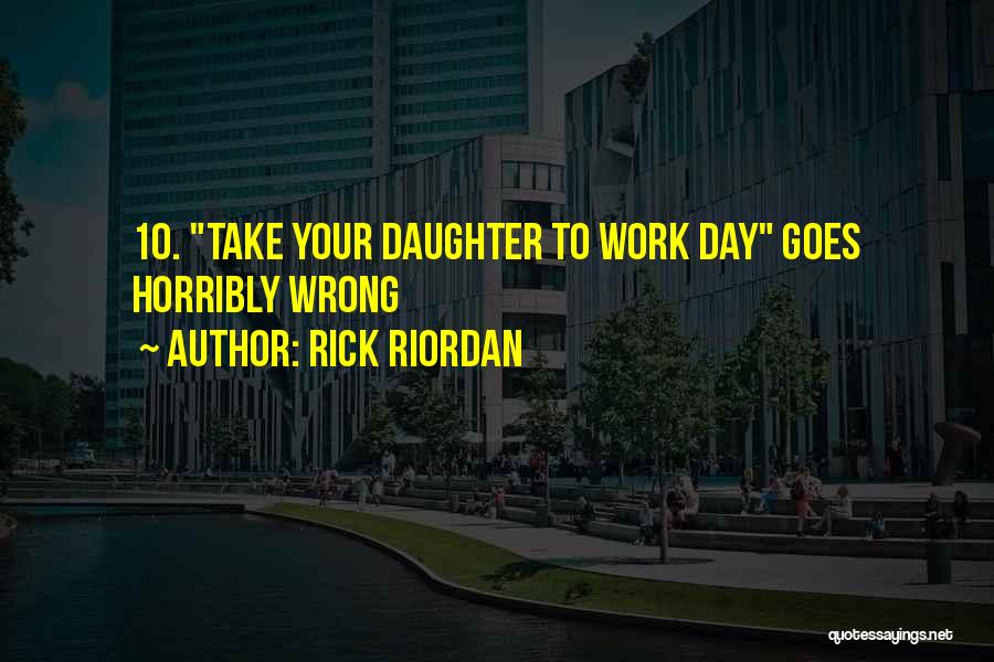 Rick Riordan Quotes: 10. Take Your Daughter To Work Day Goes Horribly Wrong
