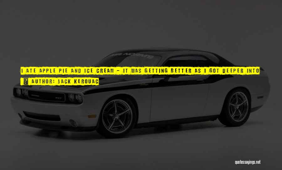 Jack Kerouac Quotes: I Ate Apple Pie And Ice Cream - It Was Getting Better As I Got Deeper Into Iowa, The Pie