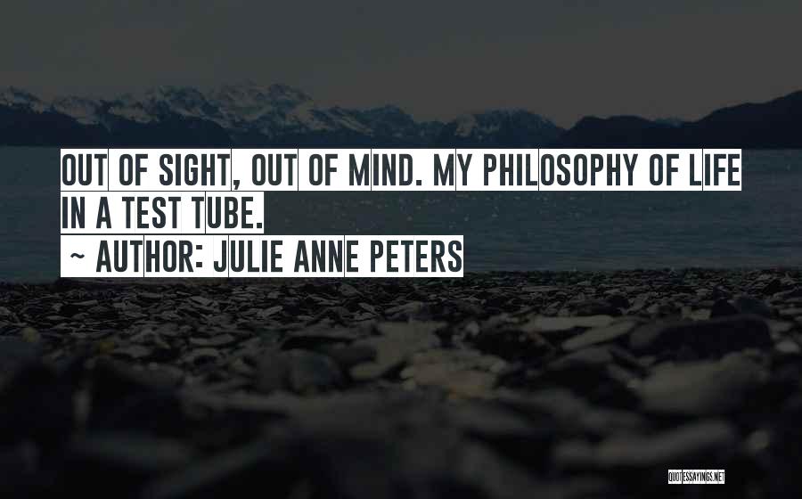 Julie Anne Peters Quotes: Out Of Sight, Out Of Mind. My Philosophy Of Life In A Test Tube.