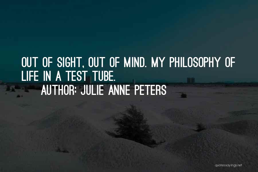 Julie Anne Peters Quotes: Out Of Sight, Out Of Mind. My Philosophy Of Life In A Test Tube.