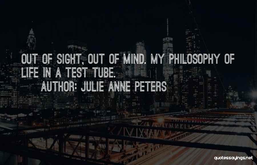 Julie Anne Peters Quotes: Out Of Sight, Out Of Mind. My Philosophy Of Life In A Test Tube.