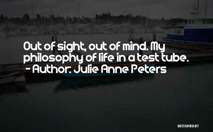 Julie Anne Peters Quotes: Out Of Sight, Out Of Mind. My Philosophy Of Life In A Test Tube.