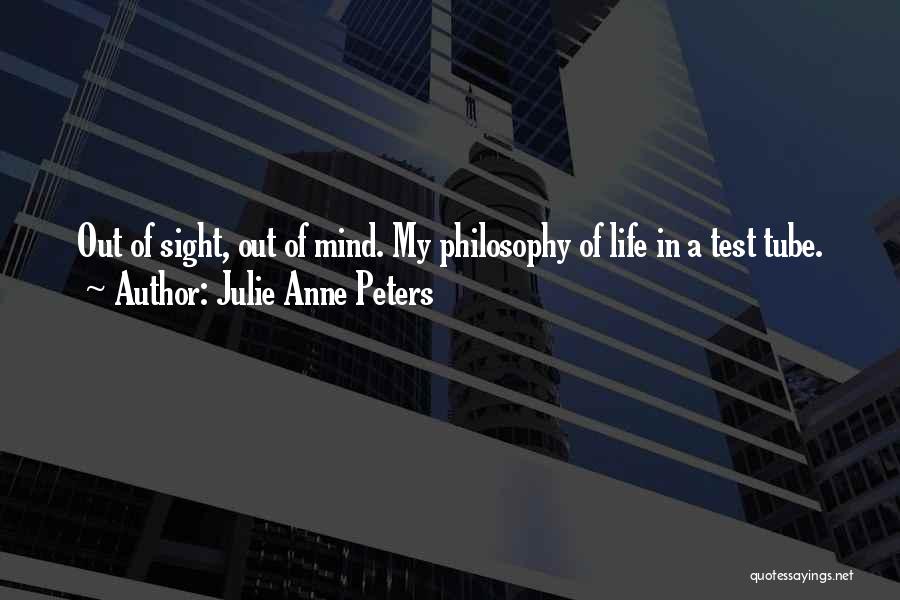 Julie Anne Peters Quotes: Out Of Sight, Out Of Mind. My Philosophy Of Life In A Test Tube.