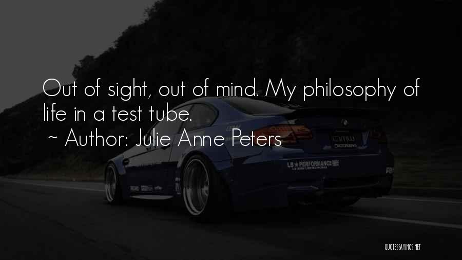 Julie Anne Peters Quotes: Out Of Sight, Out Of Mind. My Philosophy Of Life In A Test Tube.