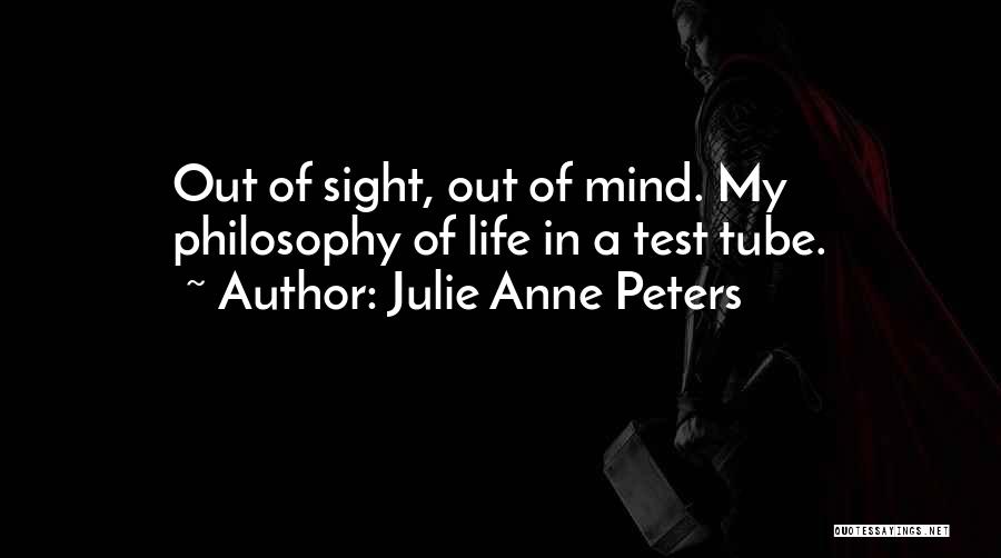 Julie Anne Peters Quotes: Out Of Sight, Out Of Mind. My Philosophy Of Life In A Test Tube.