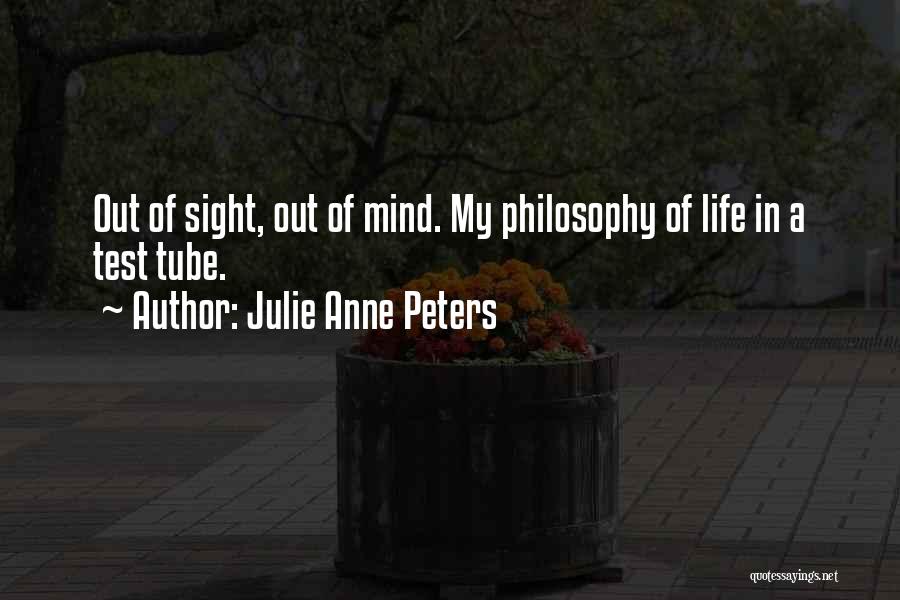 Julie Anne Peters Quotes: Out Of Sight, Out Of Mind. My Philosophy Of Life In A Test Tube.