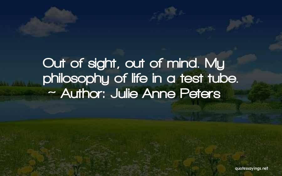 Julie Anne Peters Quotes: Out Of Sight, Out Of Mind. My Philosophy Of Life In A Test Tube.