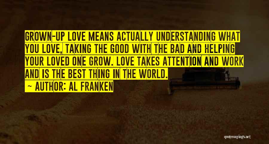 Al Franken Quotes: Grown-up Love Means Actually Understanding What You Love, Taking The Good With The Bad And Helping Your Loved One Grow.