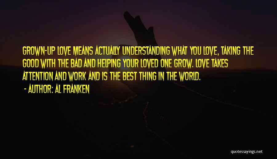 Al Franken Quotes: Grown-up Love Means Actually Understanding What You Love, Taking The Good With The Bad And Helping Your Loved One Grow.