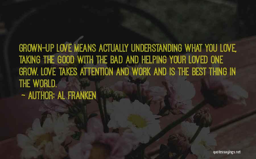 Al Franken Quotes: Grown-up Love Means Actually Understanding What You Love, Taking The Good With The Bad And Helping Your Loved One Grow.