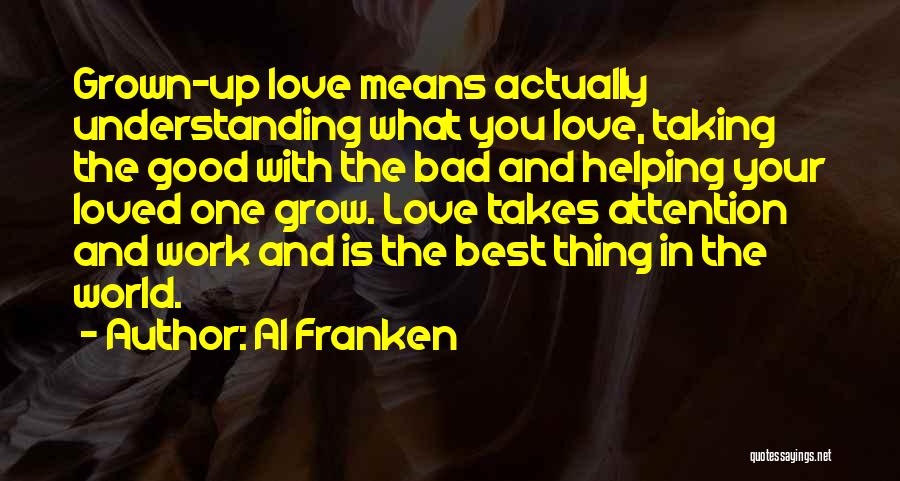 Al Franken Quotes: Grown-up Love Means Actually Understanding What You Love, Taking The Good With The Bad And Helping Your Loved One Grow.
