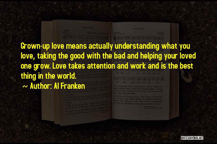 Al Franken Quotes: Grown-up Love Means Actually Understanding What You Love, Taking The Good With The Bad And Helping Your Loved One Grow.