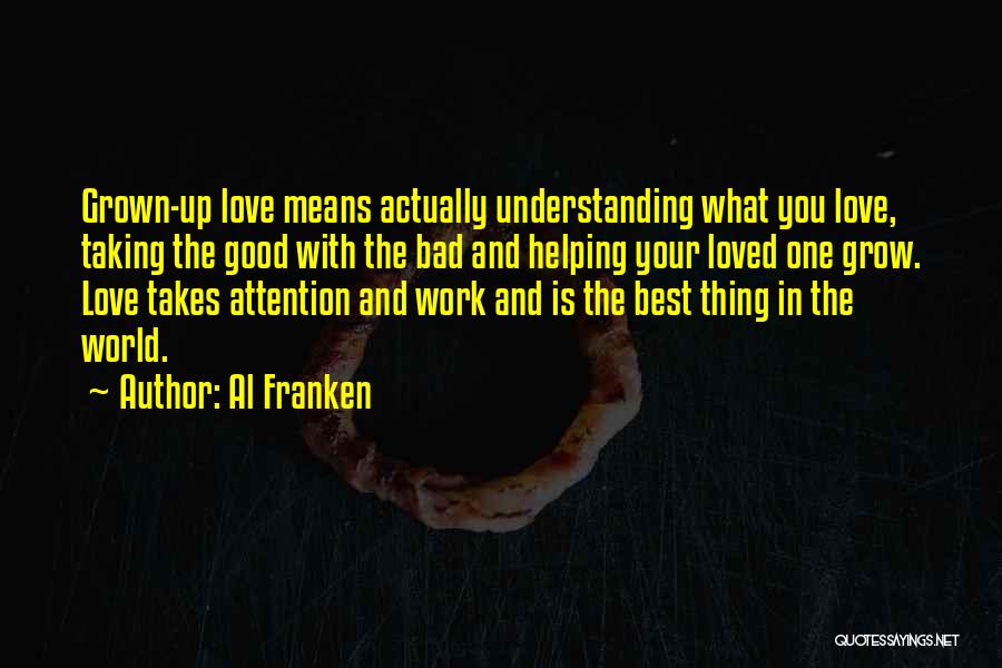 Al Franken Quotes: Grown-up Love Means Actually Understanding What You Love, Taking The Good With The Bad And Helping Your Loved One Grow.