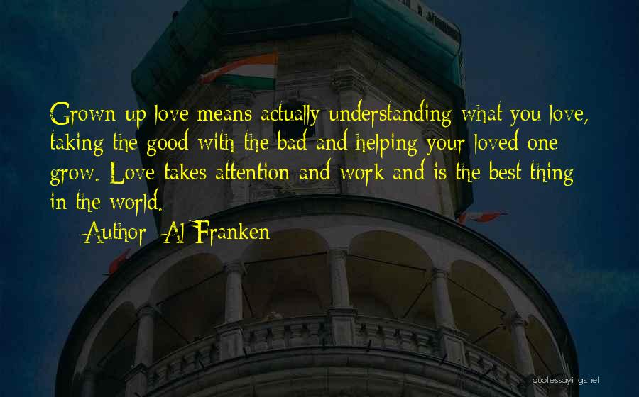Al Franken Quotes: Grown-up Love Means Actually Understanding What You Love, Taking The Good With The Bad And Helping Your Loved One Grow.
