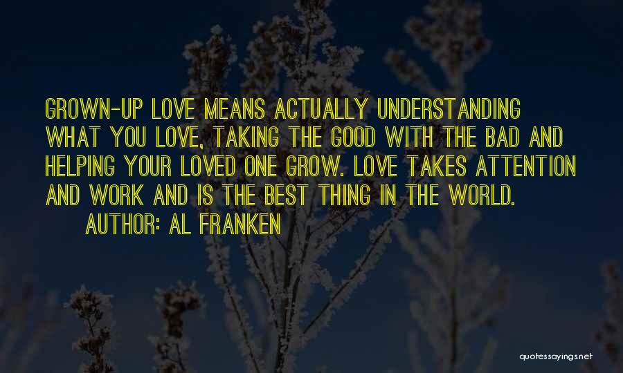 Al Franken Quotes: Grown-up Love Means Actually Understanding What You Love, Taking The Good With The Bad And Helping Your Loved One Grow.
