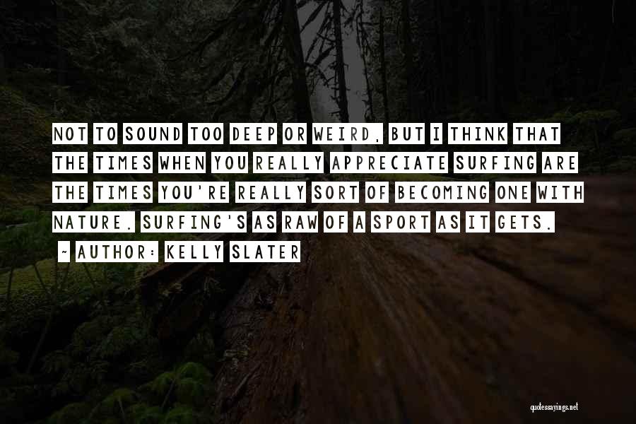 Kelly Slater Quotes: Not To Sound Too Deep Or Weird, But I Think That The Times When You Really Appreciate Surfing Are The