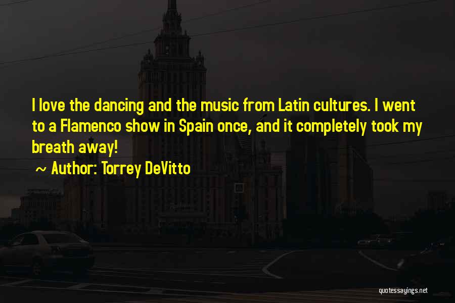 Torrey DeVitto Quotes: I Love The Dancing And The Music From Latin Cultures. I Went To A Flamenco Show In Spain Once, And