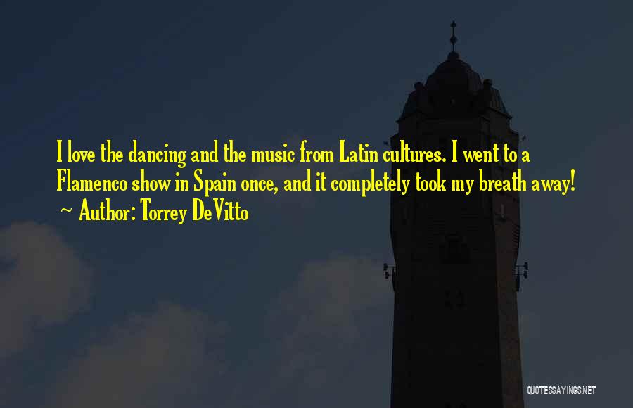 Torrey DeVitto Quotes: I Love The Dancing And The Music From Latin Cultures. I Went To A Flamenco Show In Spain Once, And