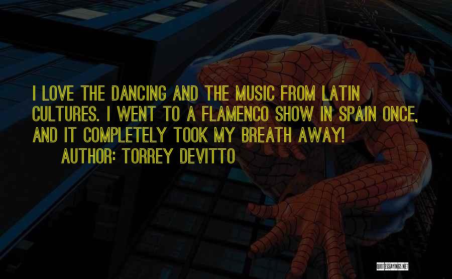 Torrey DeVitto Quotes: I Love The Dancing And The Music From Latin Cultures. I Went To A Flamenco Show In Spain Once, And