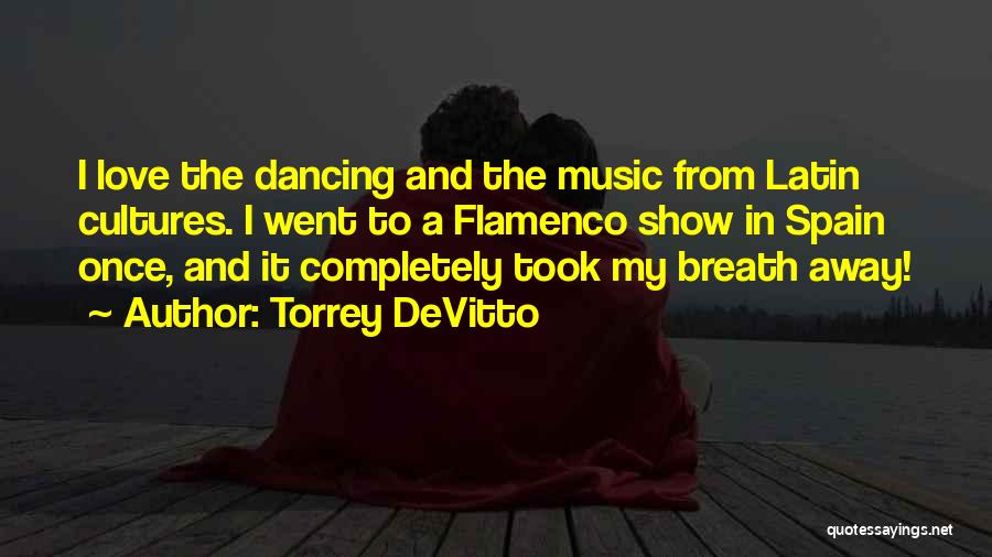 Torrey DeVitto Quotes: I Love The Dancing And The Music From Latin Cultures. I Went To A Flamenco Show In Spain Once, And