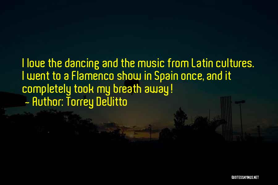 Torrey DeVitto Quotes: I Love The Dancing And The Music From Latin Cultures. I Went To A Flamenco Show In Spain Once, And